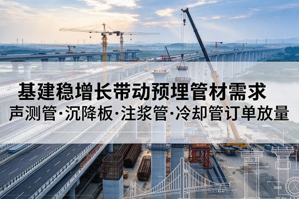 揭东基建稳增长带动预埋监测管材需求，声测管、沉降板、注浆管订单持续放量