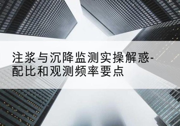揭东水泥浆配比不当会不会造成注浆管堵管？-注浆与沉降监测实操解惑-配比和观测频率要点